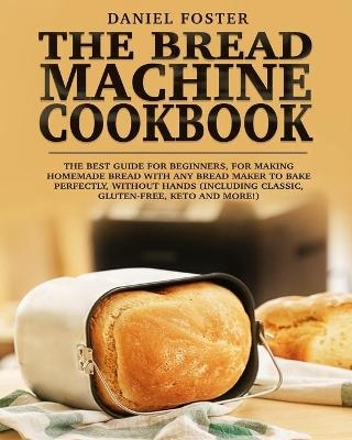The Bread Machine Cookbook - Daniel Foster