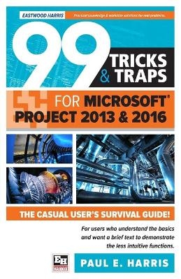 99 Tricks and Traps for Microsoft Office Project 2013 and 2016 - Paul E. Harris