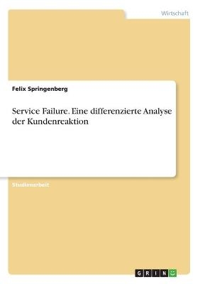 Service Failure. Eine differenzierte Analyse der Kundenreaktion - Felix Springenberg