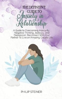 The Definitive Guide To Anxiety in Relationship - Philip Steiner