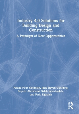 Industry 4.0 Solutions for Building Design and Construction - Farzad Pour Rahimian, Jack Steven Goulding, Sepehr Abrishami, Saleh Seyedzadeh, Faris Elghaish