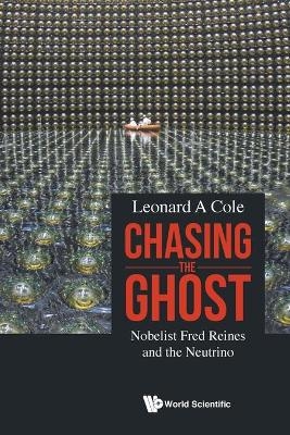 Chasing The Ghost: Nobelist Fred Reines And The Neutrino - Leonard A Cole