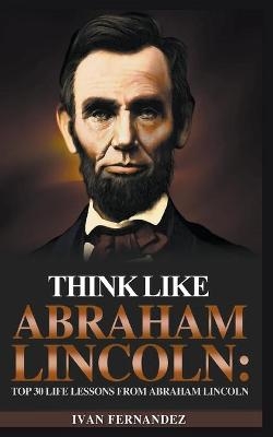 Think Like Abraham Lincoln - Ivan Fernandez