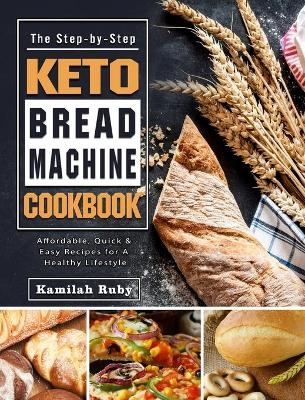 The Step-by-Step Keto Bread Machine Cookbook - Kamilah Ruby