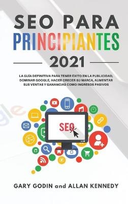 SEO PARA PRINCIPIANTES 2021 La gu�a definitiva para principiantes para tener �xito en la publicidad, dominar Google, hacer crecer su marca, aumentar sus ventas y ganancias como ingresos pasivos - Gary Godin, Allan Kennedy