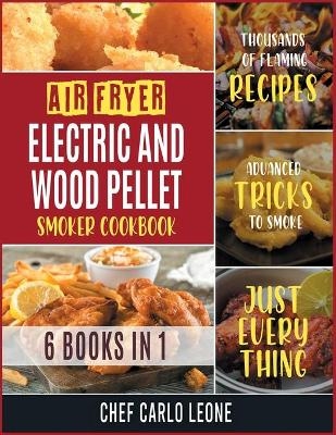 Air Fryer, Electric and Wood Pellet Smoker Cookbook [6 IN 1] -  Chef Carlo Leone