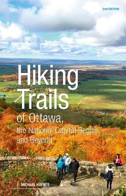 Hiking Trails of Ottawa, the National Capital Region, and Beyond, 2nd Edition - Michael Haynes