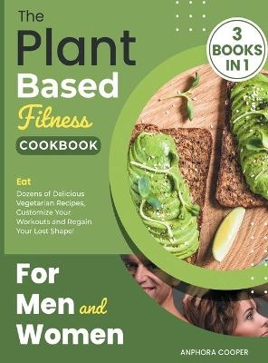 The Plant-Based Fitness Cookbook for Men and Women [3 in 1] - Anphora Cooper