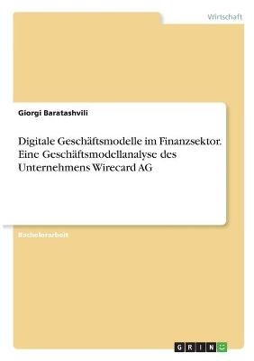 Digitale Geschäftsmodelle im Finanzsektor. Eine Geschäftsmodellanalyse des Unternehmens Wirecard AG - Giorgi Baratashvili