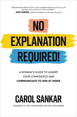 No Explanation Required!: A Woman's Guide to Assert Your Confidence and Communicate to Win at Work - Carol Sankar