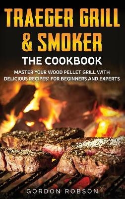 Traeger Grill and Smoker - The Cookbook - Gordon Robson