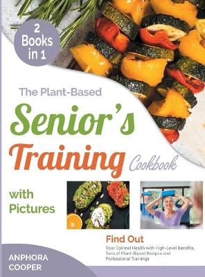 The Plant-Based Senior's Training Cookbook with Pictures [2 in 1] - Anphora Cooper