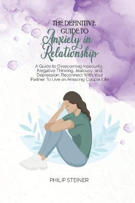 The Definitive Guide To Anxiety in Relationship - Philip Steiner