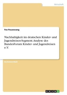 Nachhaltigkeit im deutschen Kinder- und Jugendreisen-Segment. Analyse des BundesForum Kinder- und Jugendreisen e.V. - Fee Pausewang