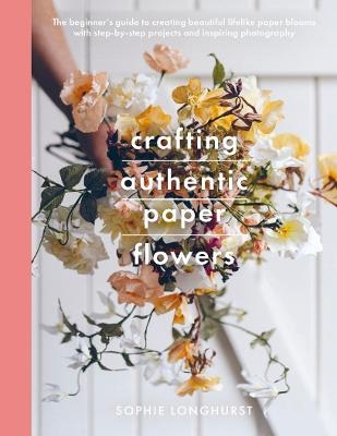 Crafting Authentic Paper Flowers - Longhurst Sophie