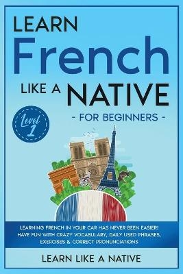 Learn French Like a Native for Beginners - Level 1 -  Learn Like A Native