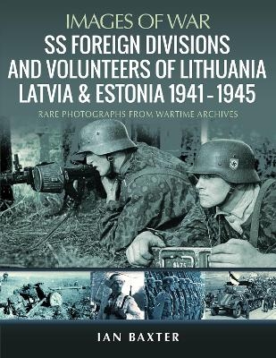 SS Foreign Divisions & Volunteers of Lithuania, Latvia and Estonia, 1941 1945 - Ian Baxter