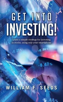 Get Into Investing! - William F Seeds