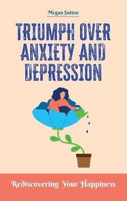 Triumph Over Anxiety and Depression - Megan Sutton