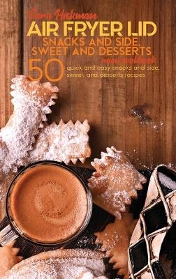 Air Fryer Lid Snacks and Side, Sweet and Desserts Mini Cookbook - Sara Hickman