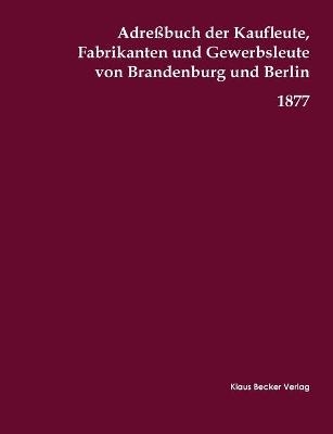 AdreÃbuch der Kaufleute, Fabrikanten und Gewerbsleute von Brandenburg und Berlin, 1877 - 