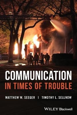 Communication in Times of Trouble - Matthew W. Seeger, Timothy L. Sellnow