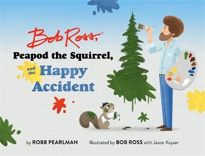 Bob Ross, Peapod the Squirrel, and the Happy Accident - Bob Ross, Robb Pearlman