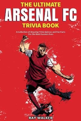 The Ultimate Arsenal FC Trivia Book - Ray Walker