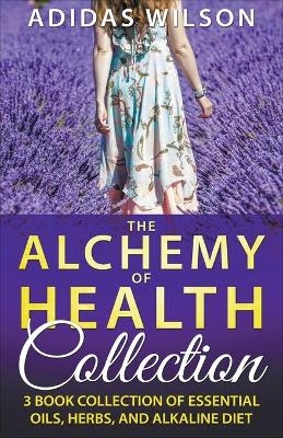 The Alchemy of Health Collection - 3 Book Collection of Essential Oils, Herbs, and Alkaline Diet - Adidas Wilson