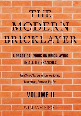 The Modern Bricklayer - A Practical Work on Bricklaying in all its Branches - Volume II - William Frost
