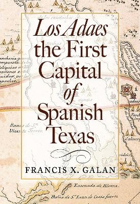 Los Adaes, the First Capital of Spanish Texas - Francis X. Galan