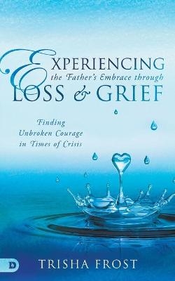 Experiencing the Father's Embrace Through Loss and Grief - Trisha Frost