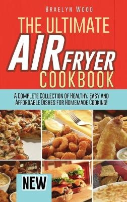 The Ultimate Air Fryer Cookbook - Braelyn Wood