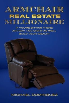 The Armchair Real Estate Millionaire - Michael Dominguez