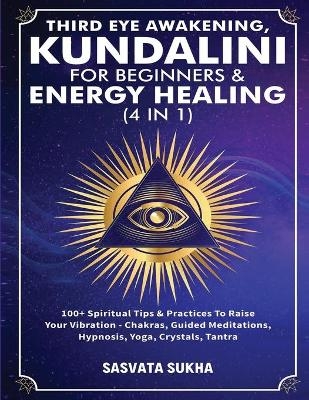 Third Eye Awakening, Kundalini For Beginners& Energy Healing (4 in 1) - Sasvata Sukha