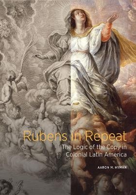 Rubens in Repeat - The Logic of the Copy in Colonial Latin America - Aaron M. Hyman
