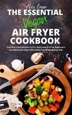 The Essential Vegan Airfryer Cookbook - Alice Bryan