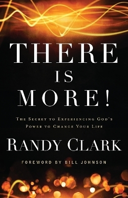 There Is More! – The Secret to Experiencing God`s Power to Change Your Life - Randy Clark, Bill Johnson