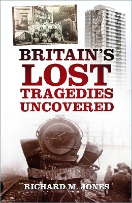 Britain's Lost Tragedies Uncovered - Richard M. Jones