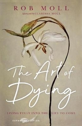 The Art of Dying – Living Fully into the Life to Come - Moll, Rob; Moll, Clarissa