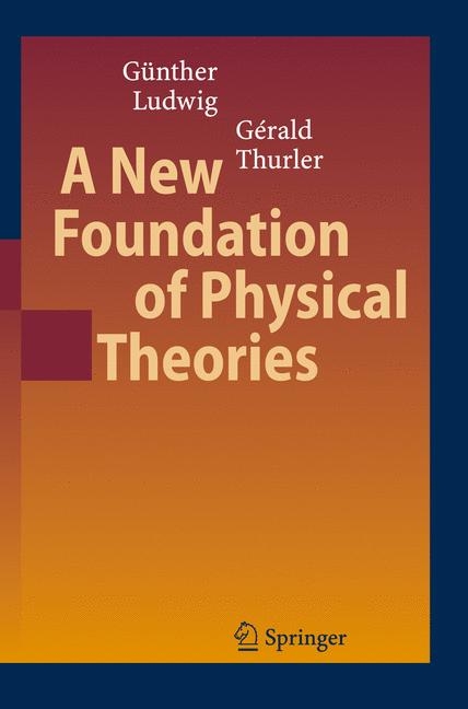 A New Foundation of Physical Theories - Günther Ludwig, Gérald Thurler