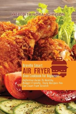 Breville Smart Air Fryer Oven Cookbook for Beginners - Meredith Nora Johnson