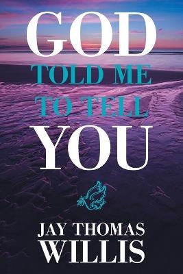 God Told Me to Tell You - Jay Thomas Willis