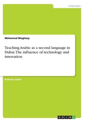 Teaching Arabic as a second language in Dubai. The influence of technology and innovation - Mohamed Moghazy