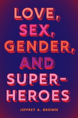 Love, Sex, Gender, and Superheroes - Jeffrey A. Brown