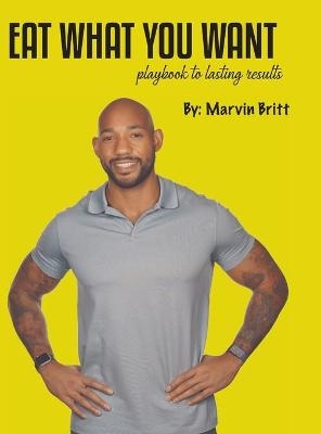 Eat What You Want Playbook To Results - Marvin Britt