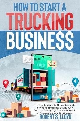 How to Start a Trucking Business - Robert S Lloyd