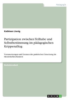 Partizipation zwischen Teilhabe und Selbstbestimmung im pädagogischen Krippenalltag - Kathleen Lienig