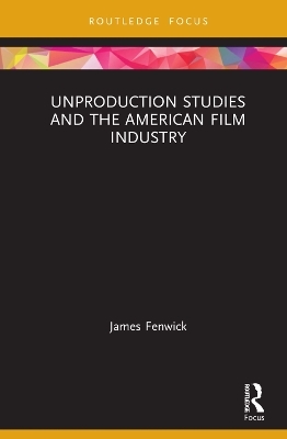 Unproduction Studies and the American Film Industry - James Fenwick