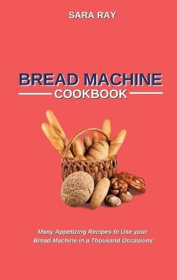 Bread Machine Cookbook - Sara Ray